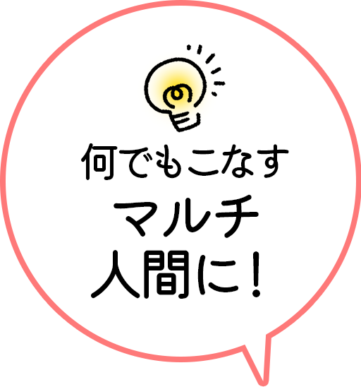 何でもこなすマルチ人間に！ 