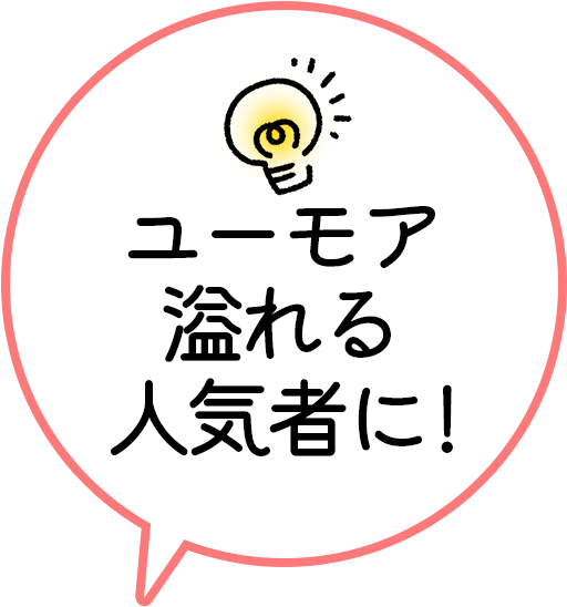 ユーモア溢れる人気者に!