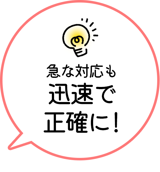 急な対応も迅速で正確に！