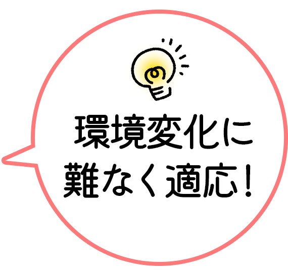 環境変化に難なく適応！